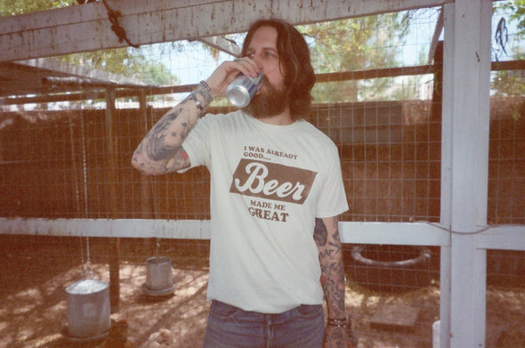I was already good.. Beer made me great tee